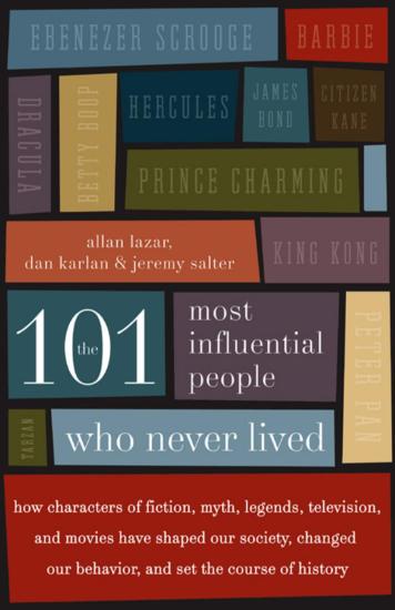 The 101 Most Influential People Who Never Lived: How Characters of Fiction, Myth, Legends, Television, and Movies Have Shaped Our Society, Changed Our Behavior, and Set the Course of History
